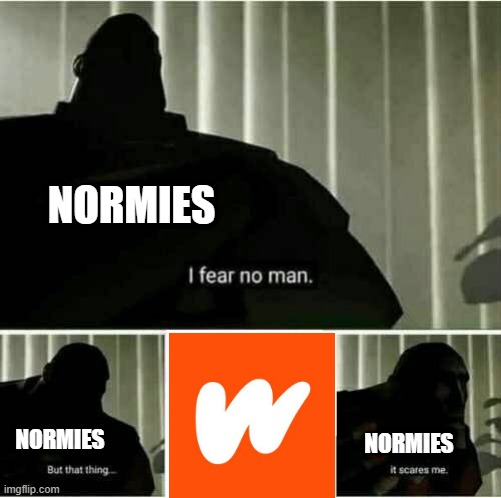 Wattpad vs Normies | NORMIES; NORMIES; NORMIES | image tagged in it scares me | made w/ Imgflip meme maker