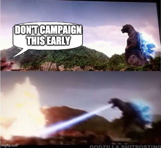 NEVER TOO EARLY | DON'T CAMPAIGN THIS EARLY | image tagged in kaiju rejects position | made w/ Imgflip meme maker