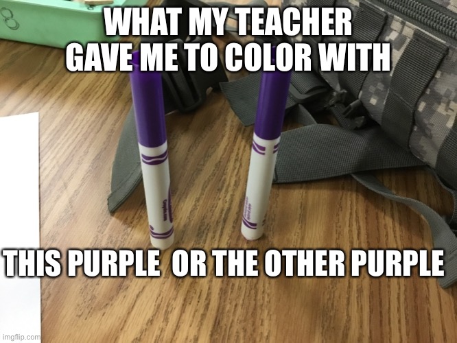 WHAT MY TEACHER GAVE ME TO COLOR WITH; THIS PURPLE  OR THE OTHER PURPLE | image tagged in the choice | made w/ Imgflip meme maker