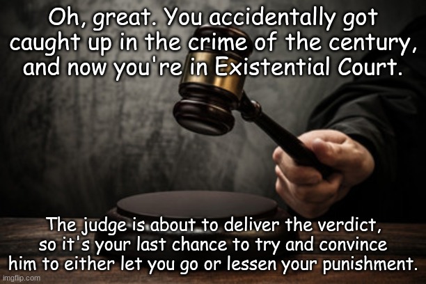 For reasons that will be explained later, it is best if you use a male OC for this RP. | Oh, great. You accidentally got caught up in the crime of the century, and now you're in Existential Court. The judge is about to deliver the verdict, so it's your last chance to try and convince him to either let you go or lessen your punishment. | image tagged in supreme court | made w/ Imgflip meme maker