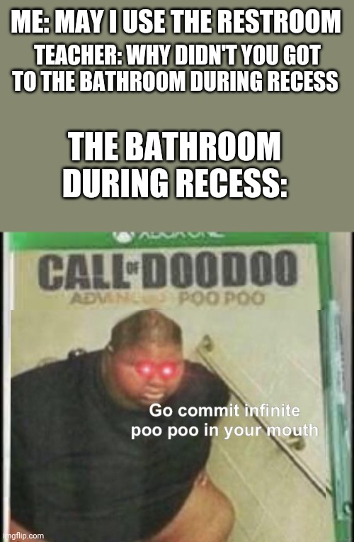 Yup | ME: MAY I USE THE RESTROOM; TEACHER: WHY DIDN'T YOU GOT TO THE BATHROOM DURING RECESS; THE BATHROOM DURING RECESS: | image tagged in call of doo doo,middle school | made w/ Imgflip meme maker