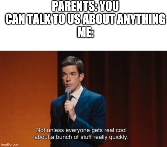 PARENTS: YOU CAN TALK TO US ABOUT ANYTHING
ME: | image tagged in memes,blank transparent square,not unless everyone gets real cool about a bunch of stuff | made w/ Imgflip meme maker