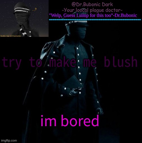Bubonics Scp 1678-A temp | try to make me blush; im bored | image tagged in bubonics scp 1678-a temp | made w/ Imgflip meme maker