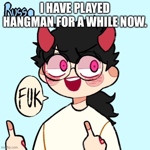 I’m really good at it | I HAVE PLAYED HANGMAN FOR A WHILE NOW. | image tagged in fuk | made w/ Imgflip meme maker