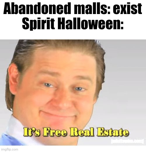 Spirit Halloween be like: | Abandoned malls: exist
Spirit Halloween: | image tagged in it's free real estate | made w/ Imgflip meme maker