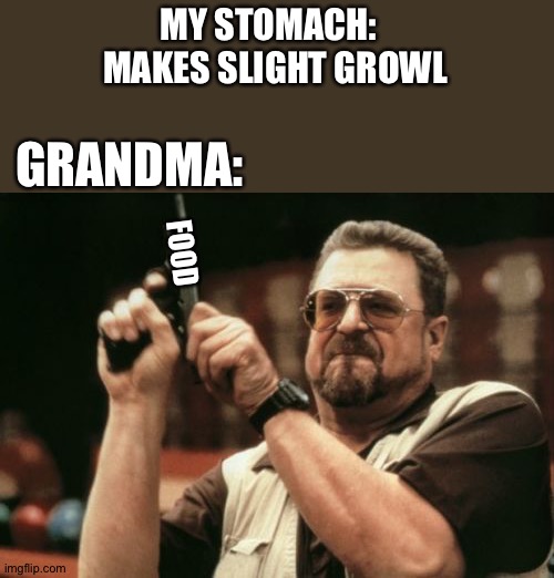 Cookie? Banana? 10 ounce over medium grilled steak? | MY STOMACH:  
MAKES SLIGHT GROWL; GRANDMA:; FOOD | image tagged in memes,am i the only one around here,grandma,food,i hope your hungry | made w/ Imgflip meme maker