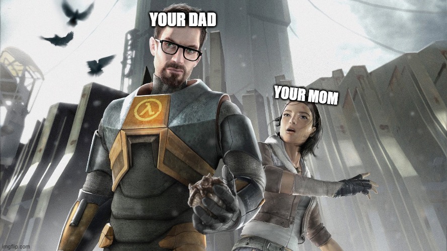 YOUR DAD; YOUR MOM | image tagged in half life | made w/ Imgflip meme maker