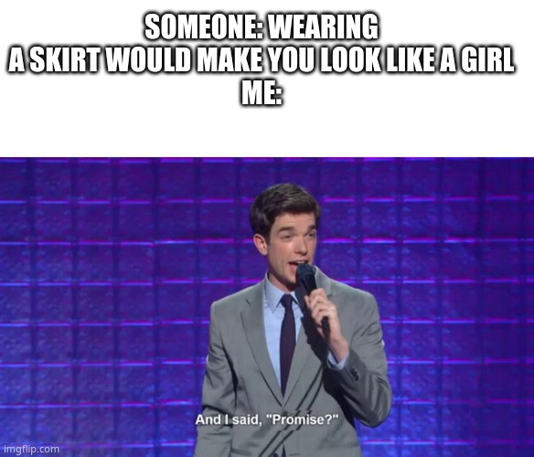 SOMEONE: WEARING A SKIRT WOULD MAKE YOU LOOK LIKE A GIRL
ME: | image tagged in memes,blank transparent square,and i said promise | made w/ Imgflip meme maker