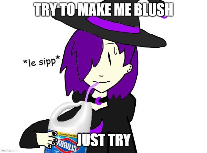 TRY TO MAKE ME BLUSH; JUST TRY | image tagged in waffles sips bleach | made w/ Imgflip meme maker