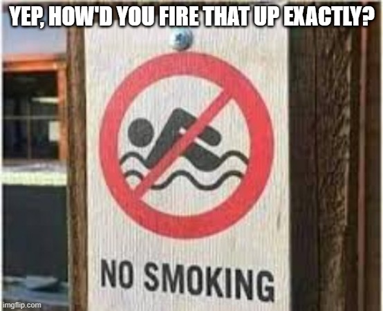 Must Be SpongeBob Rules | YEP, HOW'D YOU FIRE THAT UP EXACTLY? | image tagged in you had one job | made w/ Imgflip meme maker