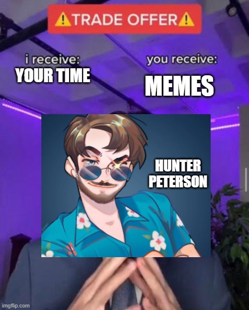 i receive you receive | MEMES; YOUR TIME; HUNTER PETERSON | image tagged in i receive you receive | made w/ Imgflip meme maker