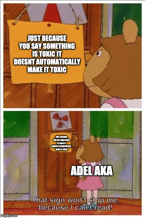 That sign won't stop me! | JUST BECAUSE YOU SAY SOMETHING IS TOXIC IT DOESNT AUTOMATICALLY MAKE IT TOXIC; JUST BECAUSE YOU SAY SOMETHING IS TOXIC IT DOESNT AUTOMATICALLY MAKE IT TOXIC; ADEL AKA | image tagged in that sign won't stop me,rwby | made w/ Imgflip meme maker