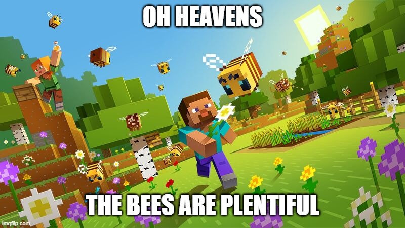 lol | OH HEAVENS; THE BEES ARE PLENTIFUL | image tagged in minecraft | made w/ Imgflip meme maker