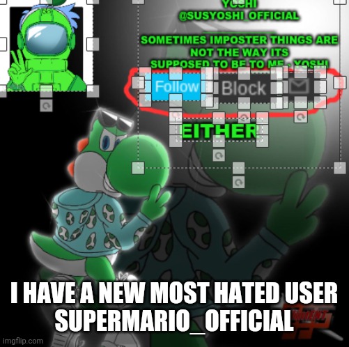 Yoshi_Official Announcement Temp v3 | I HAVE A NEW MOST HATED USER


SUPERMARIO_OFFICIAL | image tagged in yoshi_official announcement temp v3 | made w/ Imgflip meme maker