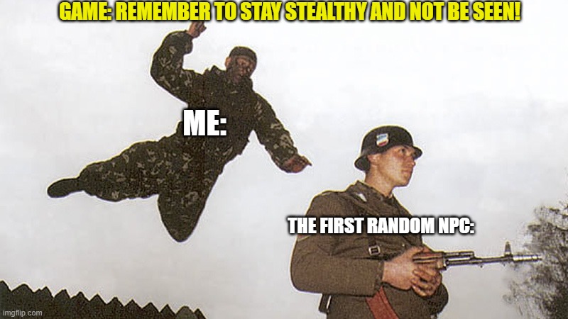 Don't worry they won't see me if they're dead! | GAME: REMEMBER TO STAY STEALTHY AND NOT BE SEEN! ME:; THE FIRST RANDOM NPC: | image tagged in reee,certified stealth | made w/ Imgflip meme maker