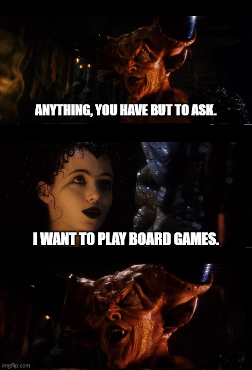 anything. | ANYTHING, YOU HAVE BUT TO ASK. I WANT TO PLAY BOARD GAMES. | image tagged in demon,funny | made w/ Imgflip meme maker