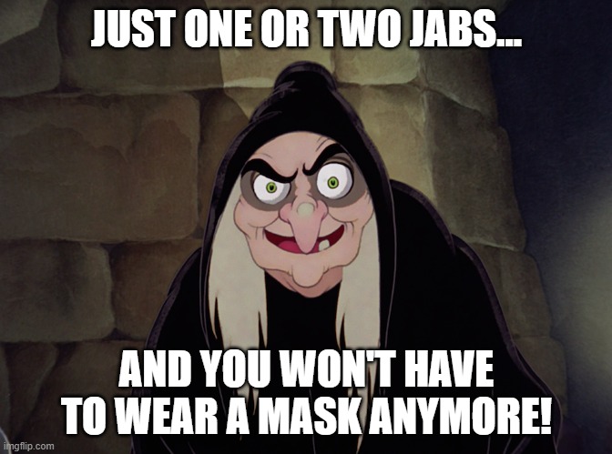 Just one or two jabs | JUST ONE OR TWO JABS... AND YOU WON'T HAVE TO WEAR A MASK ANYMORE! | image tagged in jab,vax,covid-19,covidiots,coronavirus | made w/ Imgflip meme maker