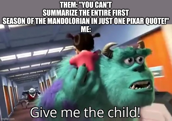 Just finished season one. Now onto two! | THEM: "YOU CAN'T SUMMARIZE THE ENTIRE FIRST SEASON OF THE MANDOLORIAN IN JUST ONE PIXAR QUOTE!"
ME: | image tagged in give me the child | made w/ Imgflip meme maker