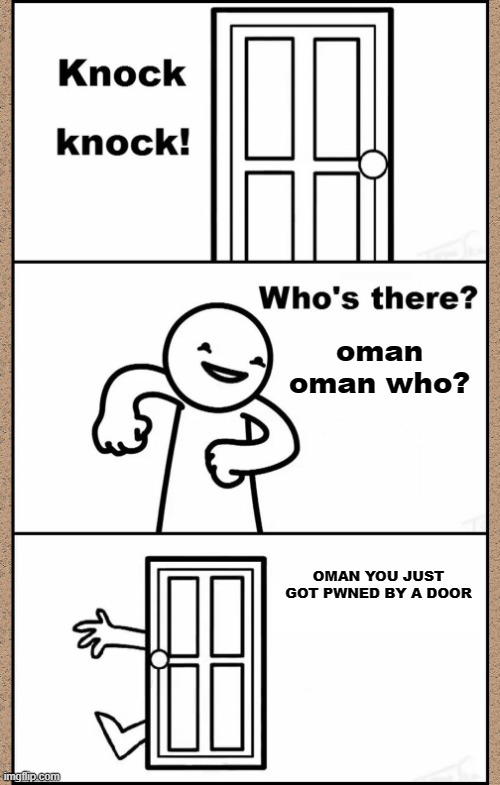Country Pun #2 | oman
oman who? OMAN YOU JUST GOT PWNED BY A DOOR | image tagged in knock knock asdfmovie,puns | made w/ Imgflip meme maker