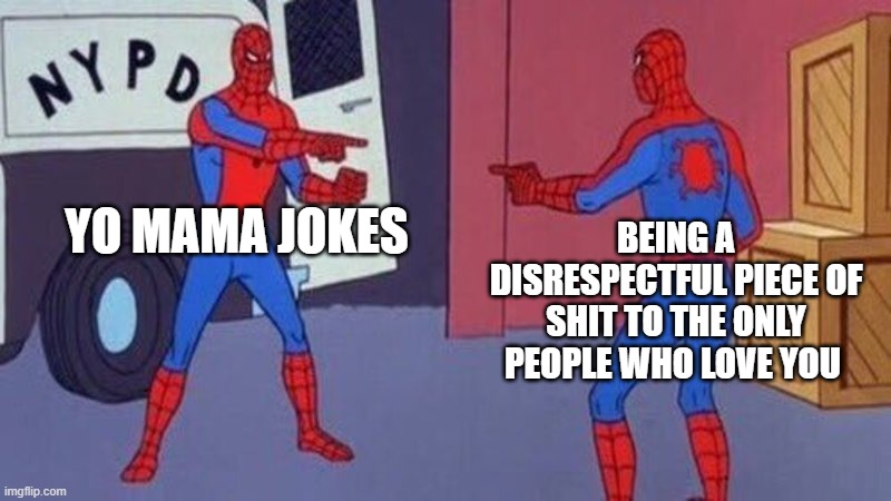 spiderman pointing at spiderman | YO MAMA JOKES; BEING A DISRESPECTFUL PIECE OF SHIT TO THE ONLY PEOPLE WHO LOVE YOU | image tagged in spiderman pointing at spiderman | made w/ Imgflip meme maker