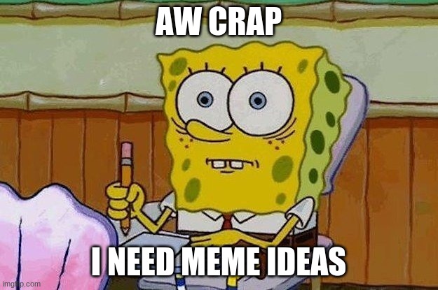 Oh Crap?! | AW CRAP; I NEED MEME IDEAS | image tagged in oh crap | made w/ Imgflip meme maker