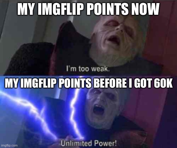I used to get like 10k a day | MY IMGFLIP POINTS NOW; MY IMGFLIP POINTS BEFORE I GOT 60K | image tagged in i m too weak unlimited power | made w/ Imgflip meme maker
