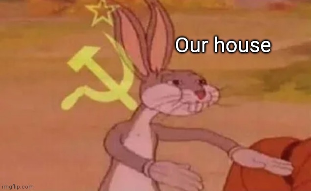 Bugs bunny communist | Our house | image tagged in bugs bunny communist | made w/ Imgflip meme maker