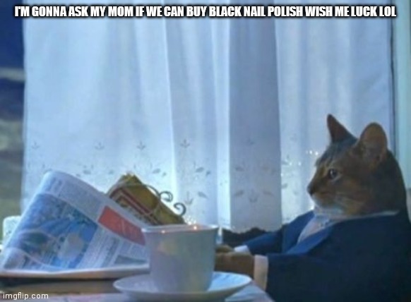 Btw the bad batch on disney+ is amazing | I'M GONNA ASK MY MOM IF WE CAN BUY BLACK NAIL POLISH WISH ME LUCK LOL | image tagged in memes,i should buy a boat cat | made w/ Imgflip meme maker