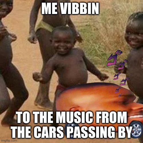 Third World Success Kid Meme | ME VIBBIN; TO THE MUSIC FROM THE CARS PASSING BY | image tagged in memes,third world success kid | made w/ Imgflip meme maker