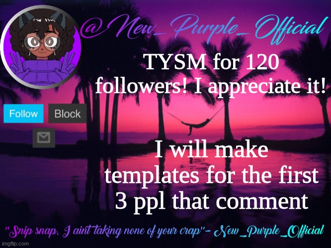 :D | TYSM for 120 followers! I appreciate it! I will make templates for the first 3 ppl that comment | image tagged in purple's announcement temp 3 | made w/ Imgflip meme maker