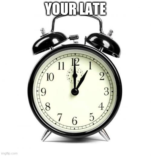 Alarm Clock Meme | YOUR LATE | image tagged in memes,alarm clock | made w/ Imgflip meme maker