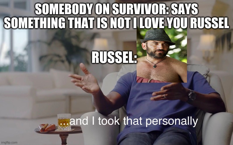 just chill bro | SOMEBODY ON SURVIVOR: SAYS SOMETHING THAT IS NOT I LOVE YOU RUSSEL; RUSSEL: | image tagged in and i took that personally,russel hantz,survivor samoa | made w/ Imgflip meme maker