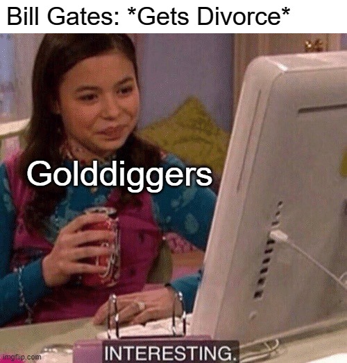 iCarly Interesting | Bill Gates: *Gets Divorce*; Golddiggers | image tagged in icarly interesting,bill gates | made w/ Imgflip meme maker