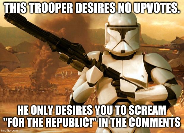 Clone trooper | THIS TROOPER DESIRES NO UPVOTES. HE ONLY DESIRES YOU TO SCREAM "FOR THE REPUBLIC!" IN THE COMMENTS | image tagged in clone trooper | made w/ Imgflip meme maker
