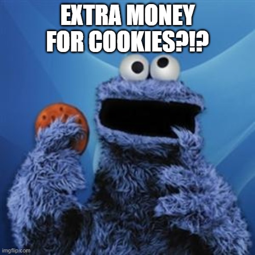 extra cookie money | EXTRA MONEY FOR COOKIES?!? | image tagged in cookie monster | made w/ Imgflip meme maker