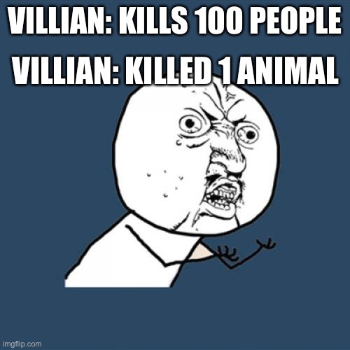 Y U No | VILLIAN: KILLED 1 ANIMAL; VILLIAN: KILLS 100 PEOPLE | image tagged in memes,y u no | made w/ Imgflip meme maker