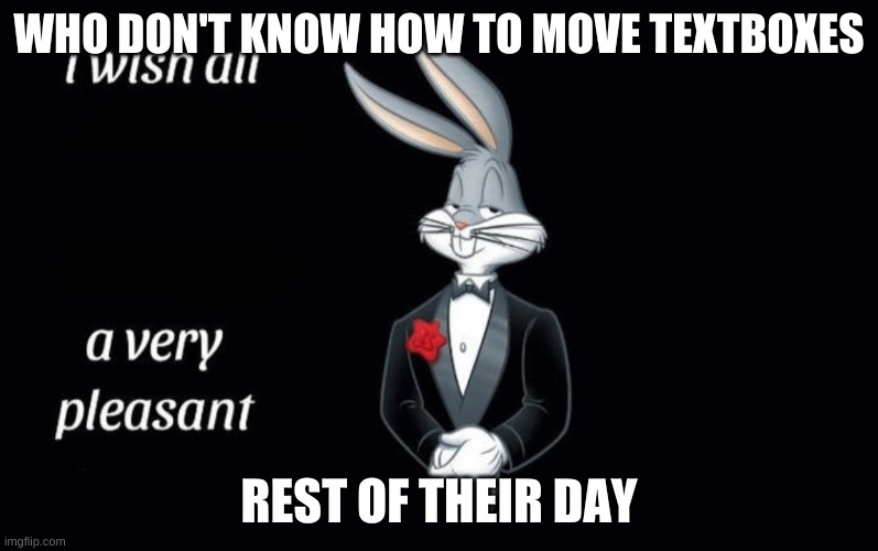 I wish all the X a very pleasant Y | WHO DON'T KNOW HOW TO MOVE TEXTBOXES; REST OF THEIR DAY | image tagged in i wish all the x a very pleasant y | made w/ Imgflip meme maker