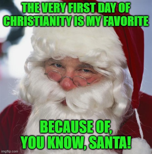 santa claus | THE VERY FIRST DAY OF CHRISTIANITY IS MY FAVORITE BECAUSE OF, YOU KNOW, SANTA! | image tagged in santa claus | made w/ Imgflip meme maker