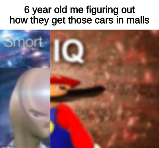 Smort IQ | 6 year old me figuring out how they get those cars in malls | image tagged in smort iq | made w/ Imgflip meme maker