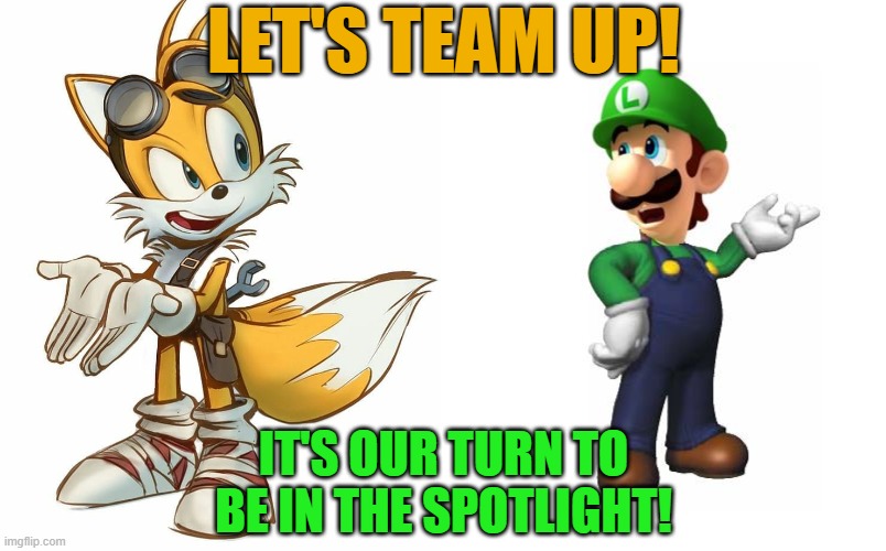 And then they do better than the main characters... | LET'S TEAM UP! IT'S OUR TURN TO BE IN THE SPOTLIGHT! | image tagged in angry/confused tails,logic luigi,sidekicks,united | made w/ Imgflip meme maker