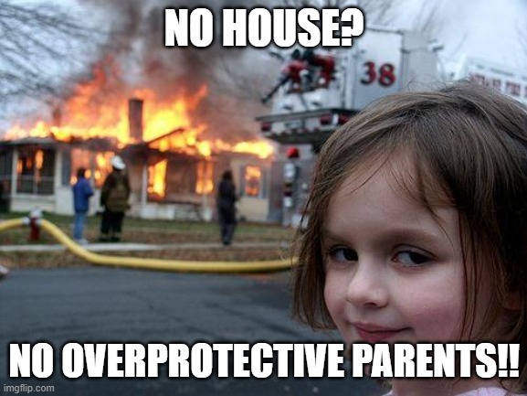 No House? No Problem! | NO HOUSE? NO OVERPROTECTIVE PARENTS!! | image tagged in memes,disaster girl | made w/ Imgflip meme maker