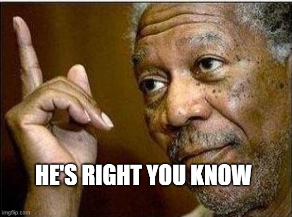 morgan freeman | HE'S RIGHT YOU KNOW | image tagged in morgan freeman | made w/ Imgflip meme maker