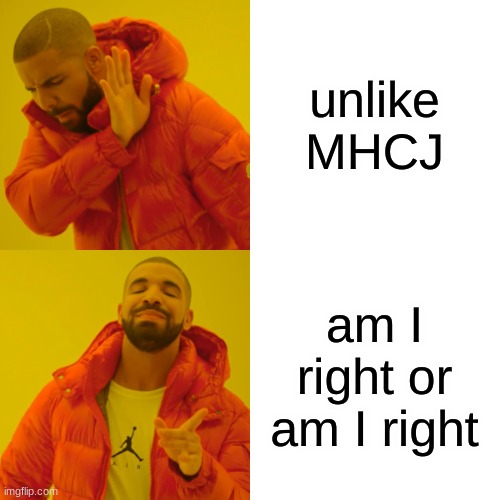 mhcj | unlike MHCJ; am I right or am I right | image tagged in memes,drake hotline bling | made w/ Imgflip meme maker