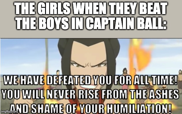 Captain Ball | THE GIRLS WHEN THEY BEAT THE BOYS IN CAPTAIN BALL: | image tagged in azula,sports | made w/ Imgflip meme maker
