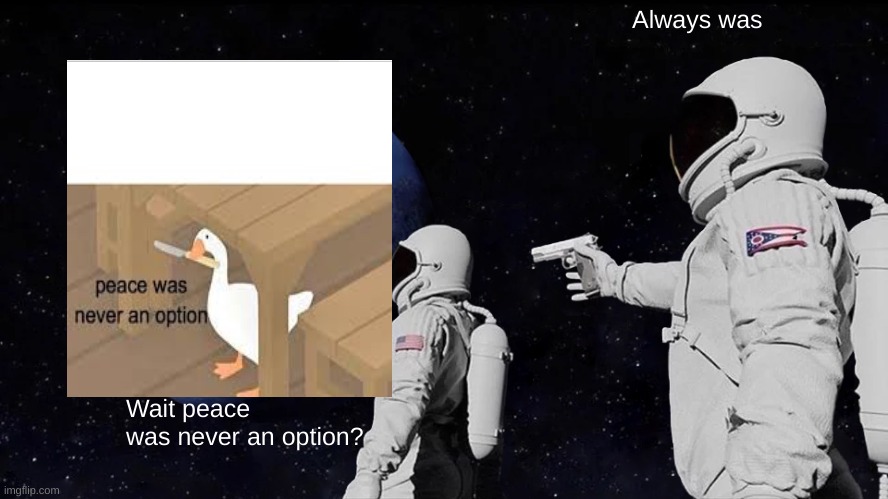 Always Has Been Meme | Always was; Wait peace was never an option? | image tagged in memes,always has been | made w/ Imgflip meme maker