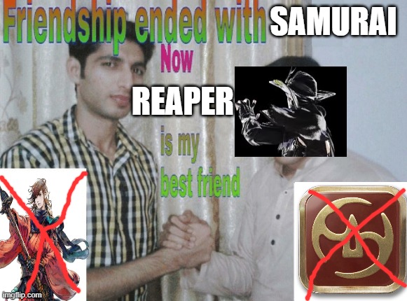 Friendship ended with X, now Y is my best friend | SAMURAI; REAPER | image tagged in friendship ended with x now y is my best friend | made w/ Imgflip meme maker