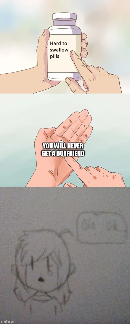 This describes me :,( | YOU WILL NEVER GET A BOYFRIEND | image tagged in memes,hard to swallow pills,oof | made w/ Imgflip meme maker