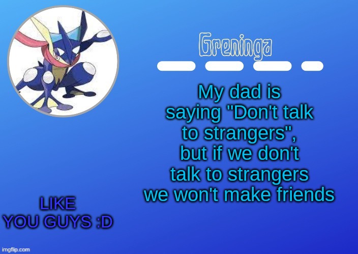 love y'all <3 | My dad is saying "Don't talk to strangers", but if we don't talk to strangers we won't make friends; LIKE YOU GUYS :D | image tagged in thx suga for the temp | made w/ Imgflip meme maker