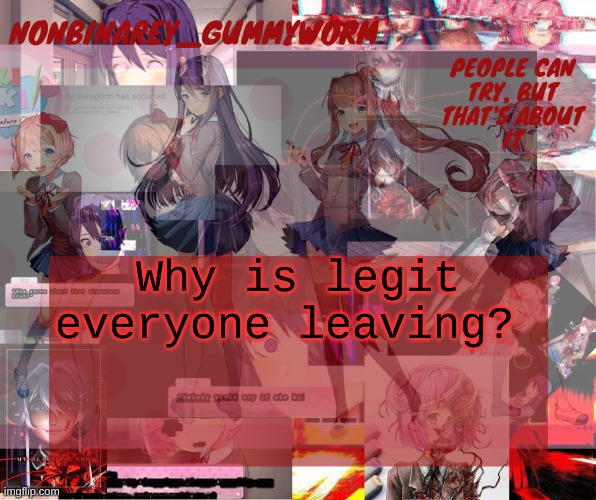 Btw i wont be on much tomorrow, i have to buy a borthday present for my friends party tomorrow nigh | Why is legit everyone leaving? | image tagged in super cool and transparent doki doki nonbinary gummyworm temp | made w/ Imgflip meme maker