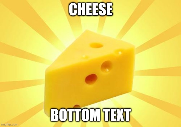 Cheese Time | CHEESE; BOTTOM TEXT | image tagged in cheese time | made w/ Imgflip meme maker